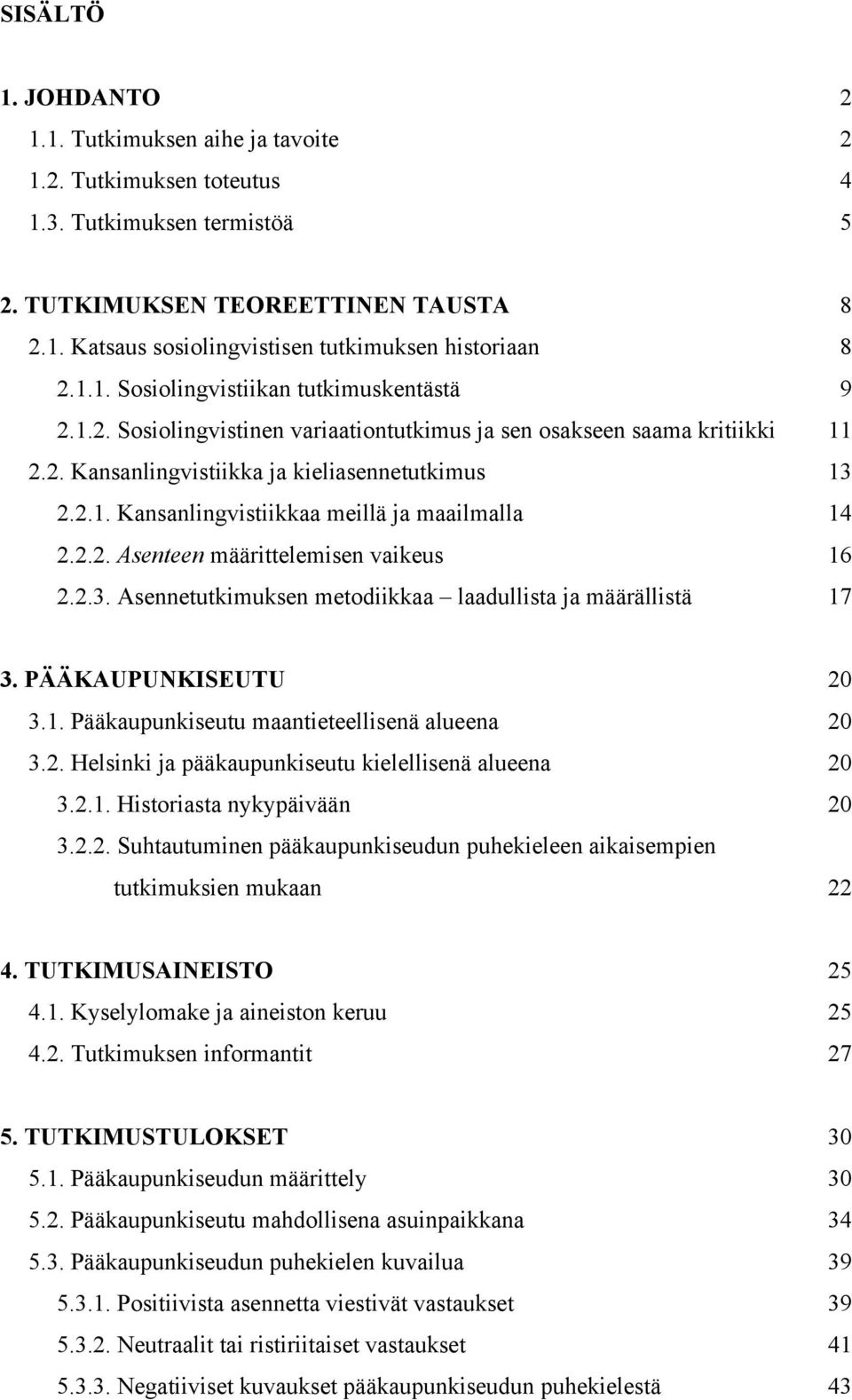 2.2. Asenteen määrittelemisen vaikeus 16 2.2.3. Asennetutkimuksen metodiikkaa laadullista ja määrällistä 17 3. PÄÄKAUPUNKISEUTU 20 3.1. Pääkaupunkiseutu maantieteellisenä alueena 20 3.2. Helsinki ja pääkaupunkiseutu kielellisenä alueena 20 3.