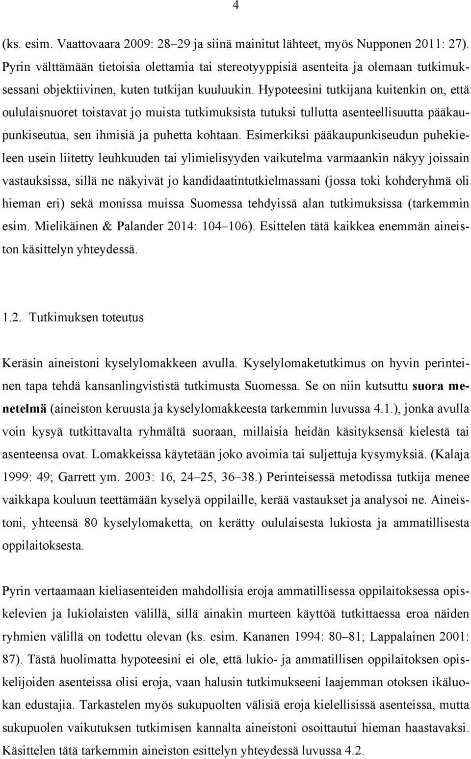 Hypoteesini tutkijana kuitenkin on, että oululaisnuoret toistavat jo muista tutkimuksista tutuksi tullutta asenteellisuutta pääkaupunkiseutua, sen ihmisiä ja puhetta kohtaan.