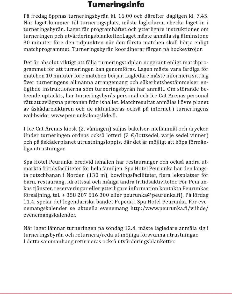 laget måste anmäla sig åtminstone 30 minuter före den tidpunkten när den första matchen skall börja enligt matchprogrammet. Turneringsbyrån koordinerar färgen på hockeytröjor.