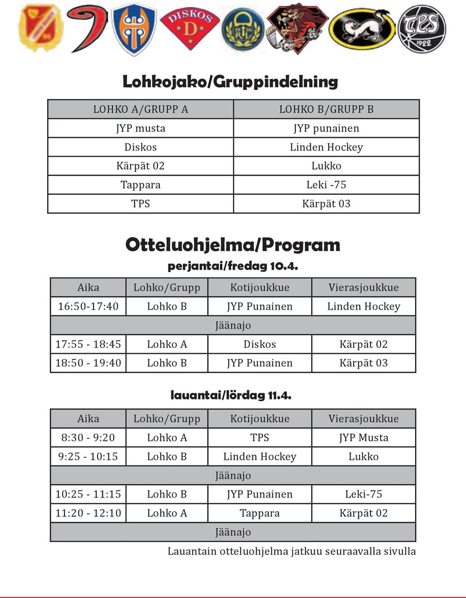 Aika Lohko/Grupp Kotijoukkue Vierasjoukkue 16:50-17:40 Lohko B JYP Punainen Linden Hockey 17:55-18:45 Lohko A Diskos Kärpät 02 18:50-19:40 Lohko B JYP