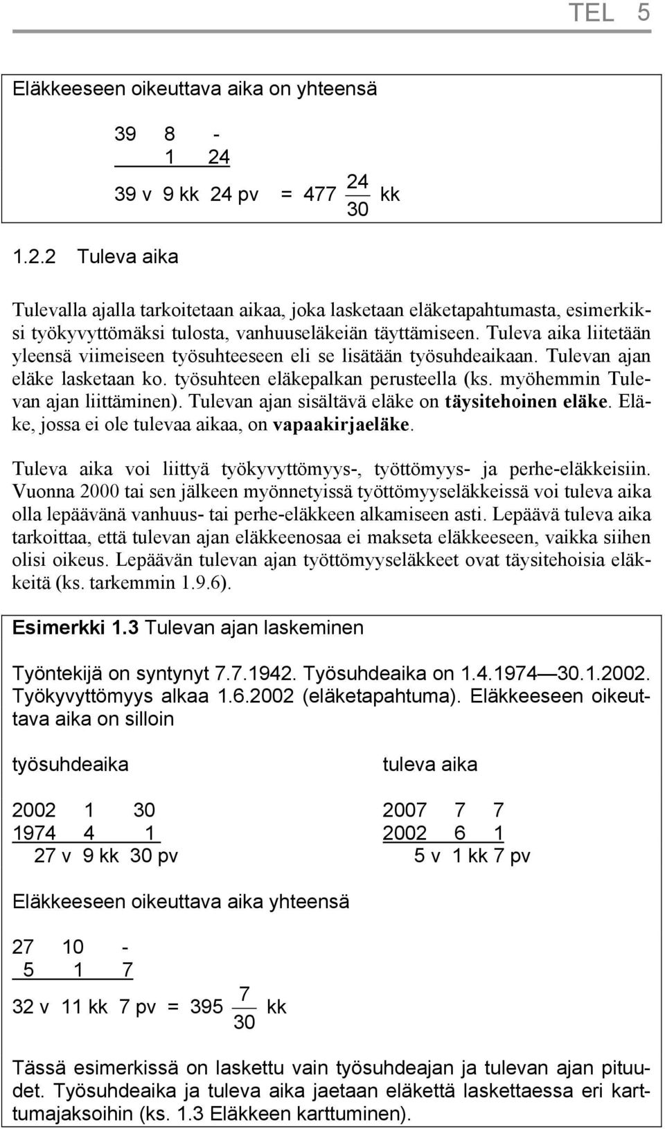 Tuleva aika liitetään yleensä viimeiseen työsuhteeseen eli se lisätään työsuhdeaikaan. Tulevan ajan eläke lasketaan ko. työsuhteen eläkepalkan perusteella (ks. myöhemmin Tulevan ajan liittäminen).