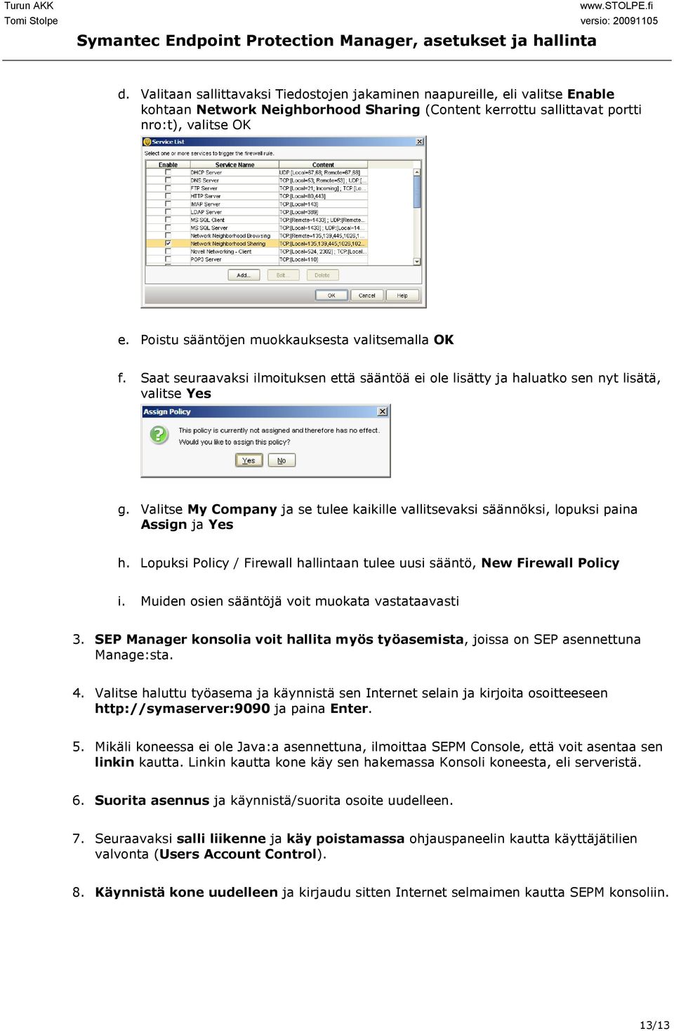 Valitse My Company ja se tulee kaikille vallitsevaksi säännöksi, lopuksi paina Assign ja Yes h. Lopuksi Policy / Firewall hallintaan tulee uusi sääntö, New Firewall Policy i.