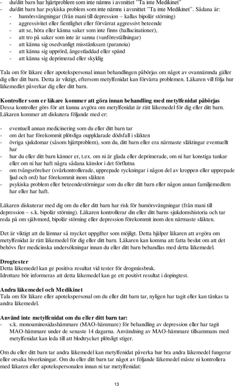 (hallucinationer), - att tro på saker som inte är sanna (vanföreställningar) - att känna sig osedvanligt misstänksam (paranoia) - att känna sig upprörd, ångestladdad eller spänd - att känna sig