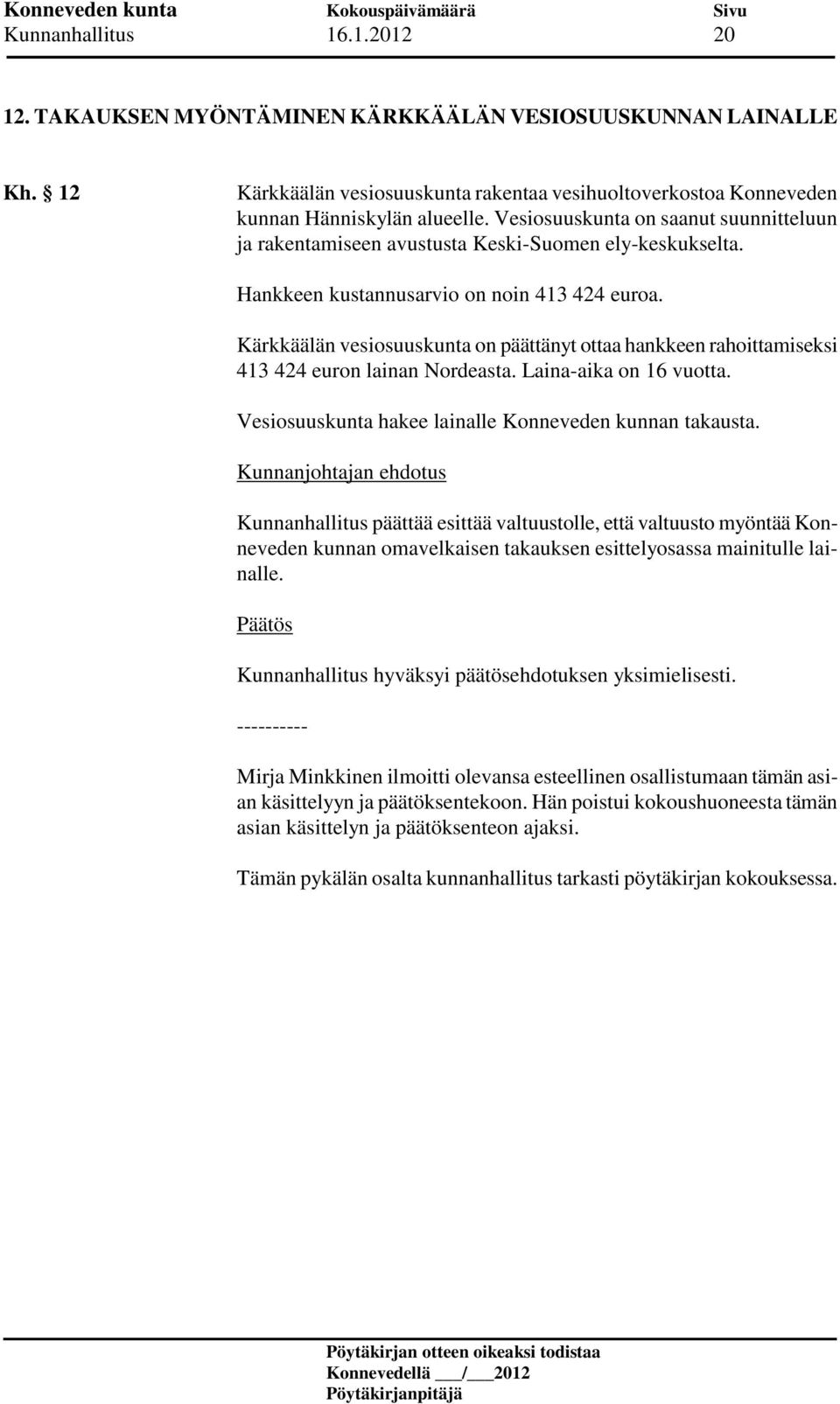 Kärkkäälän vesiosuuskunta on päättänyt ottaa hankkeen rahoittamiseksi 413 424 euron lainan Nordeasta. Laina-aika on 16 vuotta. Vesiosuuskunta hakee lainalle Konneveden kunnan takausta.