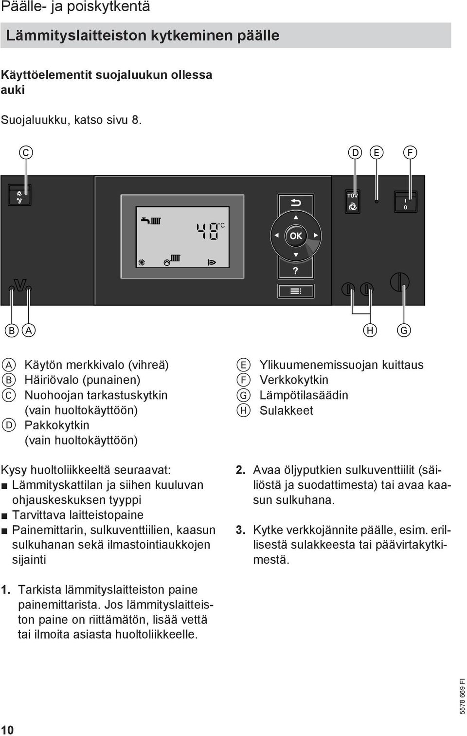 Lämmityskattilan ja siihen kuuluvan ohjauskeskuksen tyyppi Tarvittava laitteistopaine Painemittarin, sulkuventtiilien, kaasun sulkuhanan sekä ilmastointiaukkojen sijainti E Ylikuumenemissuojan