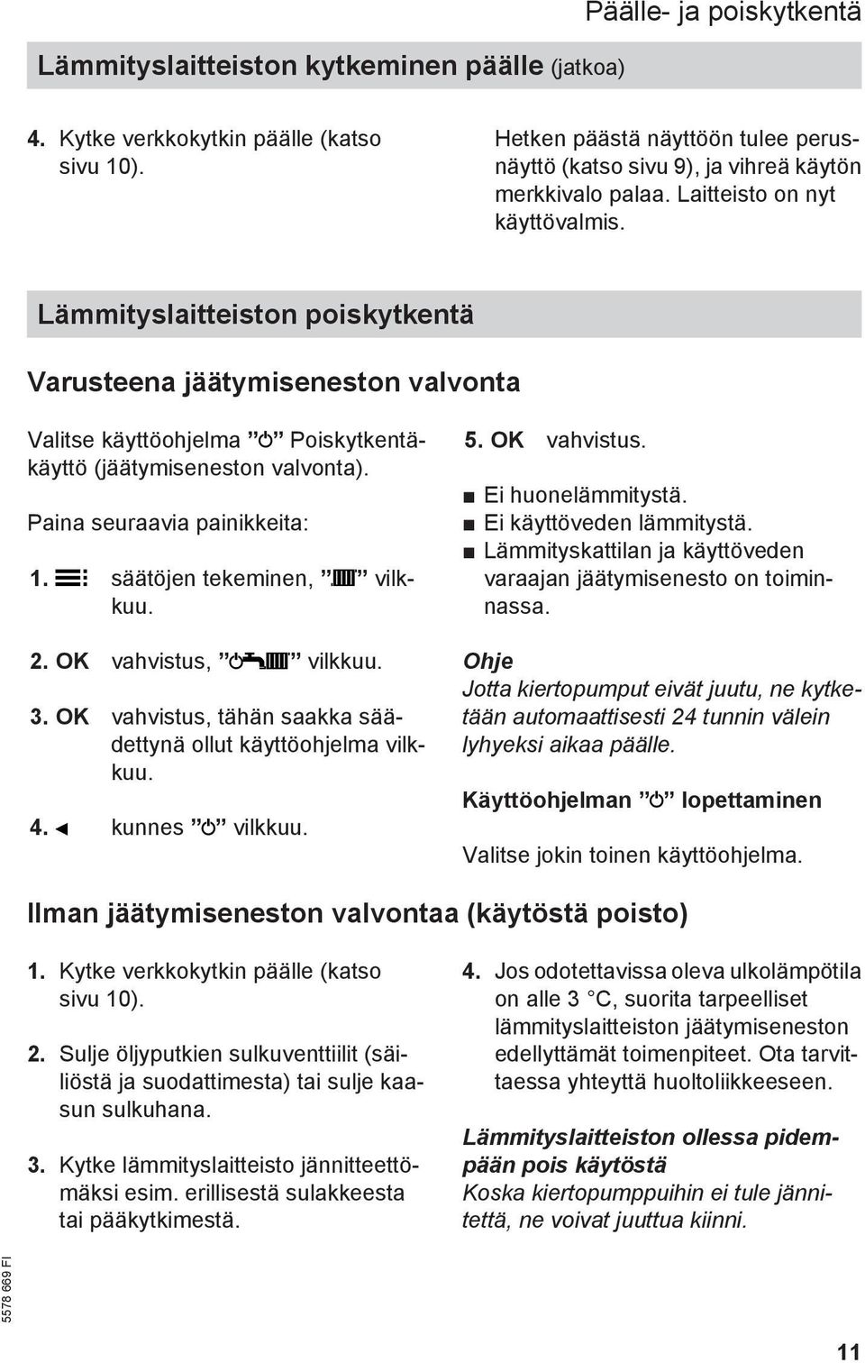 Lämmityslaitteiston poiskytkentä Varusteena jäätymiseneston valvonta Valitse käyttöohjelma Poiskytkentäkäyttö (jäätymiseneston valvonta). Paina seuraavia painikkeita: 1. säätöjen tekeminen, vilkkuu.