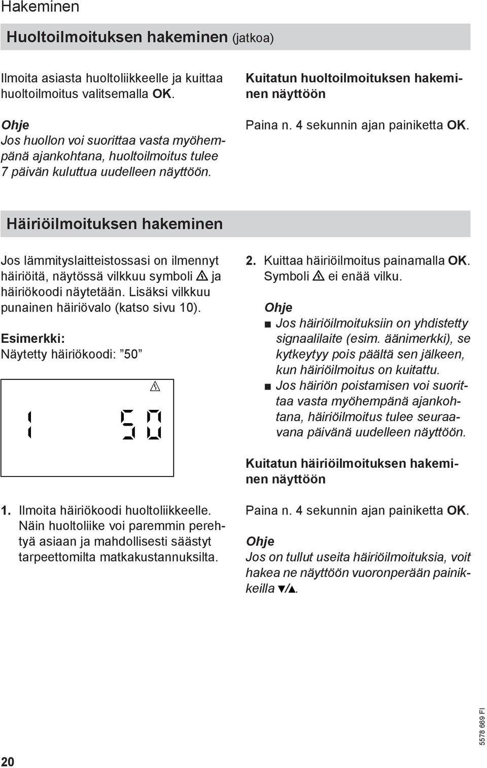 4 sekunnin ajan painiketta OK. Häiriöilmoituksen hakeminen Jos lämmityslaitteistossasi on ilmennyt häiriöitä, näytössä vilkkuu symboli ja häiriökoodi näytetään.