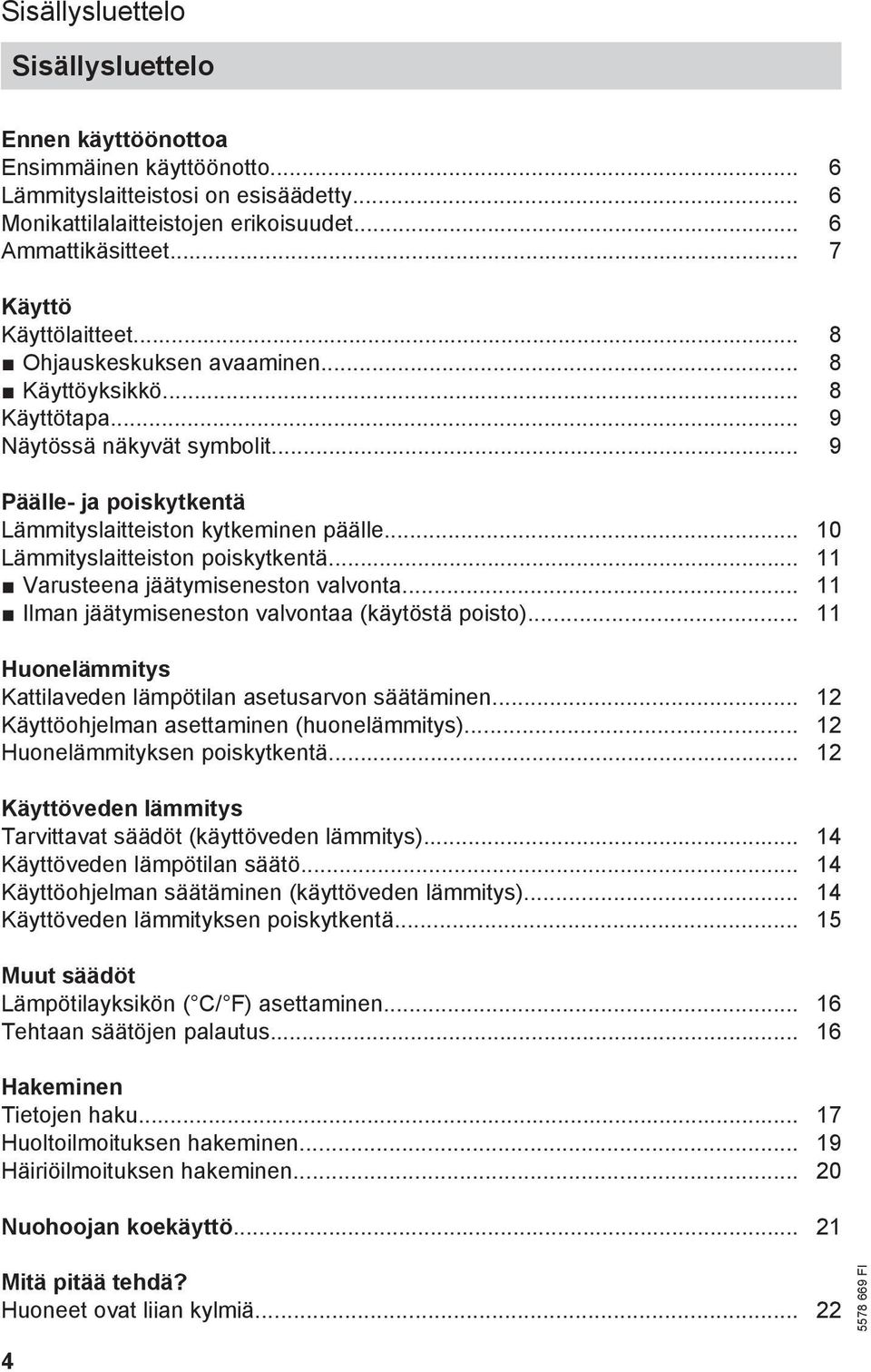 .. 10 Lämmityslaitteiston poiskytkentä... 11 Varusteena jäätymiseneston valvonta... 11 Ilman jäätymiseneston valvontaa (käytöstä poisto).