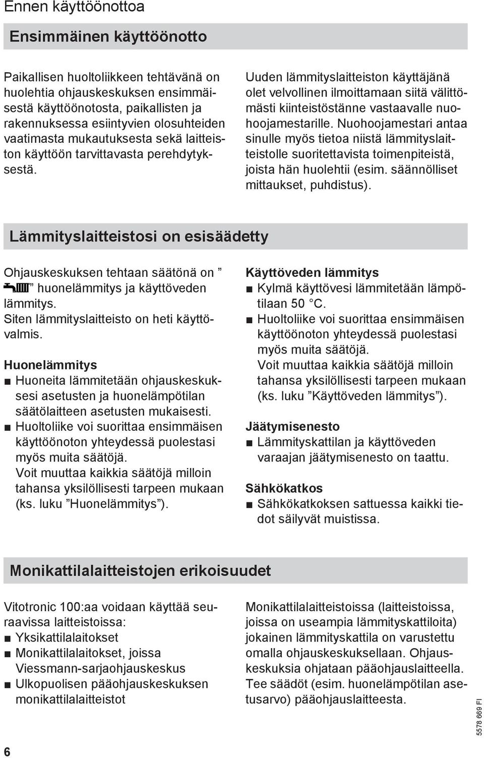 Uuden lämmityslaitteiston käyttäjänä olet velvollinen ilmoittamaan siitä välittömästi kiinteistöstänne vastaavalle nuohoojamestarille.