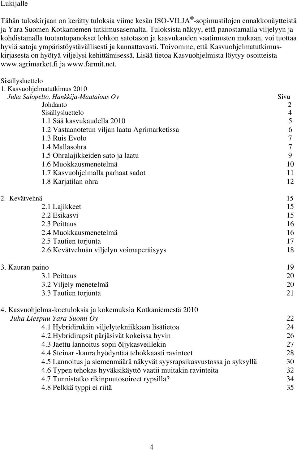 Toivomme, että Kasvuohjelmatutkimuskirjasesta on hyötyä viljelysi kehittämisessä. Lisää tietoa Kasvuohjelmista löytyy osoitteista www.agrimarket.fi ja www.farmit.net. Sisällysluettelo 1.