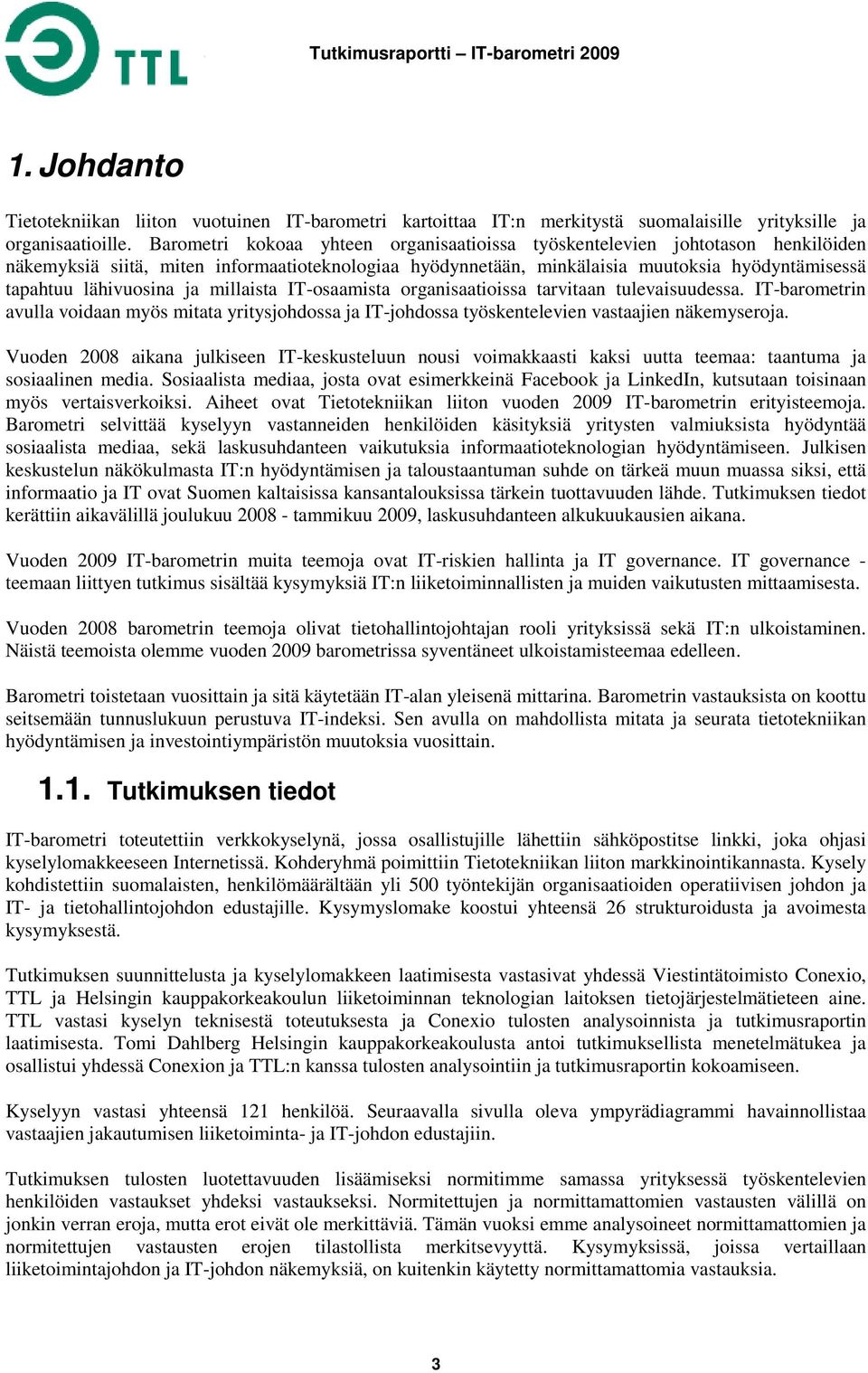 ja millaista laista IT-osaamista organisaatioissa tarvitaan tulevaisuudessa. IT-barometrin avulla voidaan myös mitata yritysjohdossa ja IT-johdossa työskentelevien vastaajien näkemyseroja.