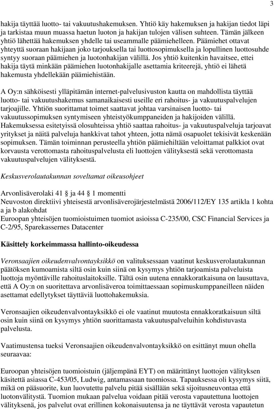 Päämiehet ottavat yhteyttä suoraan hakijaan joko tarjouksella tai luottosopimuksella ja lopullinen luottosuhde syntyy suoraan päämiehen ja luotonhakijan välillä.