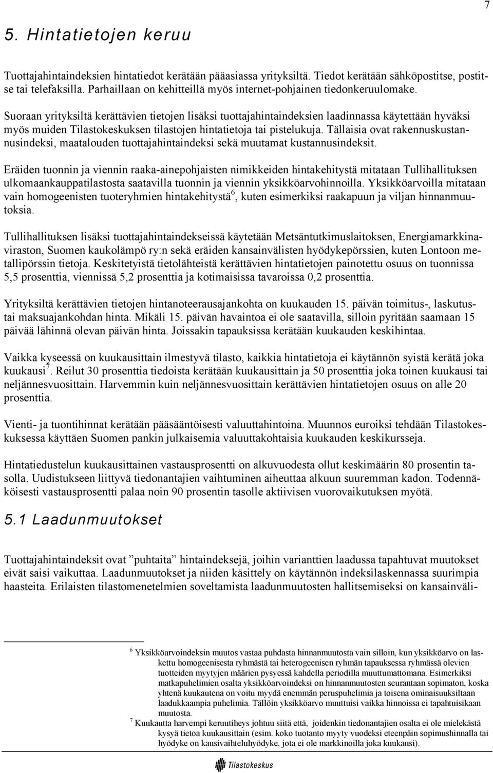 Suoraan yrityksiltä kerättävien tietojen lisäksi tuottajahintaindeksien laadinnassa käytettään hyväksi myös muiden Tilastokeskuksen tilastojen hintatietoja tai pistelukuja.