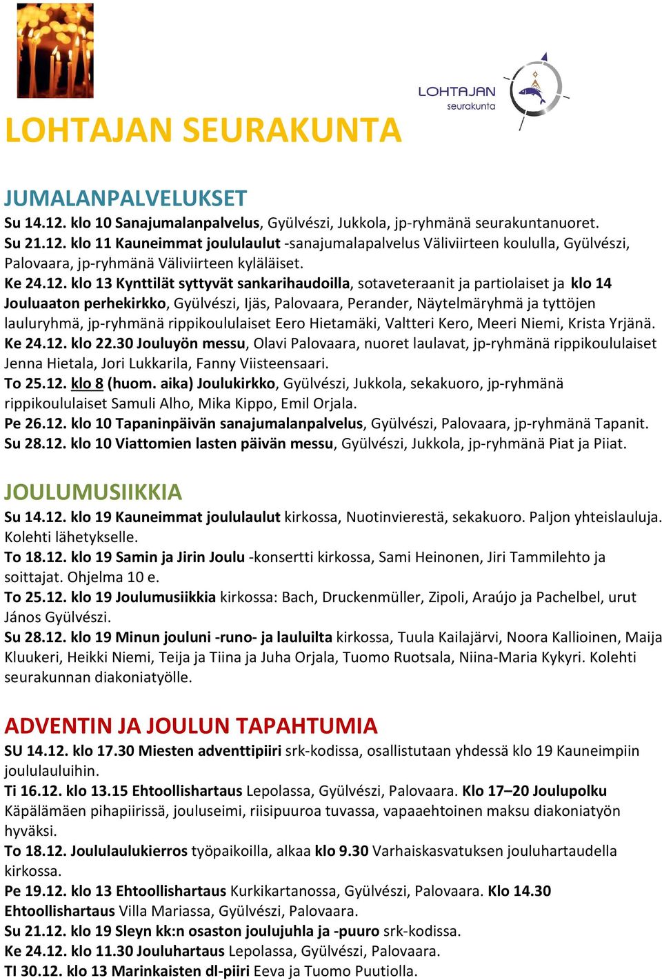 klo 13 Kynttilät syttyvät sankarihaudoilla, sotaveteraanit ja partiolaiset ja klo 14 Jouluaaton perhekirkko, Gyülvészi, Ijäs, Palovaara, Perander, Näytelmäryhmä ja tyttöjen lauluryhmä, jp-ryhmänä