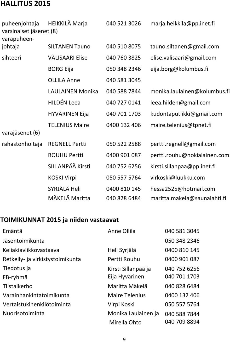 fi HILDÉN Leea 040 727 0141 leea.hilden@gmail.com HYVÄRINEN Eija 040 701 1703 kudontaputiikki@gmail.com varajäsenet (6) TELENIUS Maire 0400 132 406 maire.telenius@tpnet.