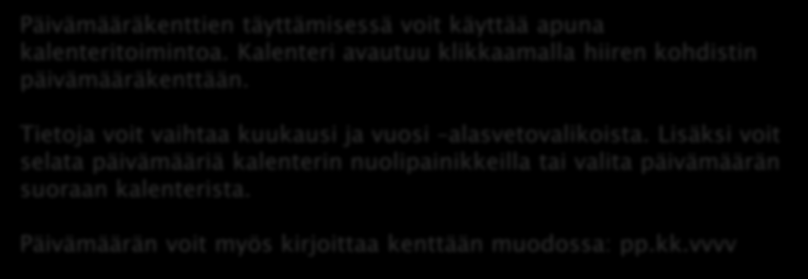 KALENTERITOIMINTO Päivämääräkenttien täyttämisessä voit käyttää apuna kalenteritoimintoa. Kalenteri avautuu klikkaamalla hiiren kohdistin päivämääräkenttään.