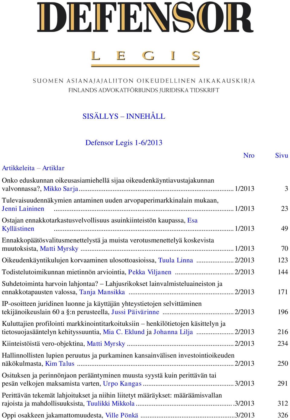 .. 1/2013 49 Ennakkopäätösvalitusmenettelystä ja muista verotusmenettelyä koskevista muutoksista, Matti Myrsky... 1/2013 70 Oikeudenkäyntikulujen korvaaminen ulosottoasioissa, Tuula Linna.