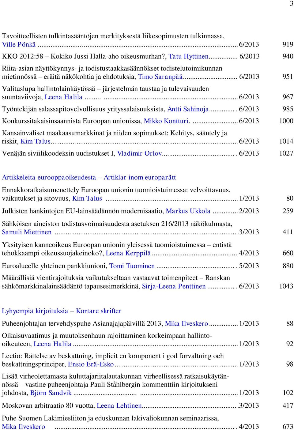 .. 6/2013 951 Valituslupa hallintolainkäytössä järjestelmän taustaa ja tulevaisuuden suuntaviivoja, Leena Halila...... 6/2013 967 Työntekijän salassapitovelvollisuus yrityssalaisuuksista, Antti Sahinoja.