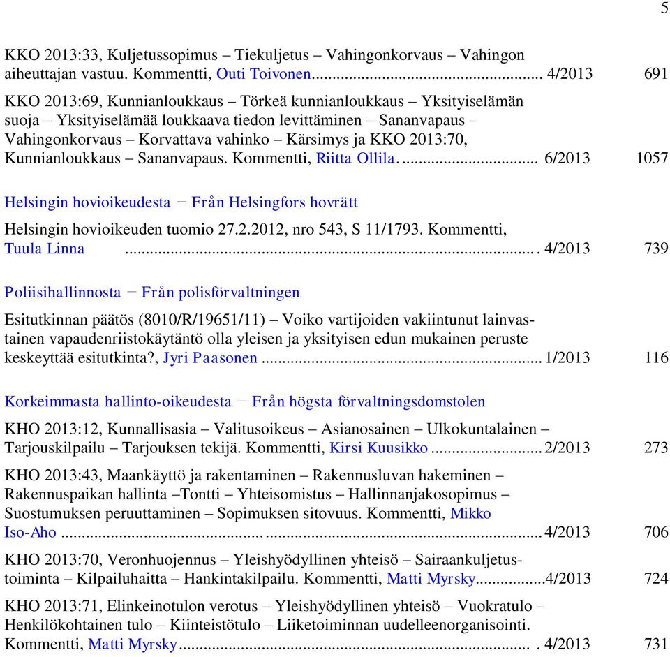 2013:70, Kunnianloukkaus Sananvapaus. Kommentti, Riitta Ollila.... 6/2013 1057 Helsingin hovioikeudesta Från Helsingfors hovrätt Helsingin hovioikeuden tuomio 27.2.2012, nro 543, S 11/1793.
