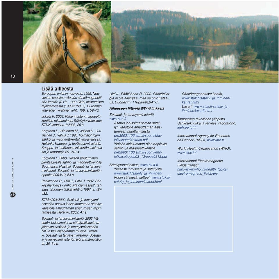, Juutilainen J., Valjus J. 1995. Voimajohtojen sähkö- ja magneettikentät ympäristössä. Helsinki, Kauppa- ja teollisuusministeriö, Kauppa- ja teollisuusministeriön tutkimuksia ja raportteja 89, 210 s.