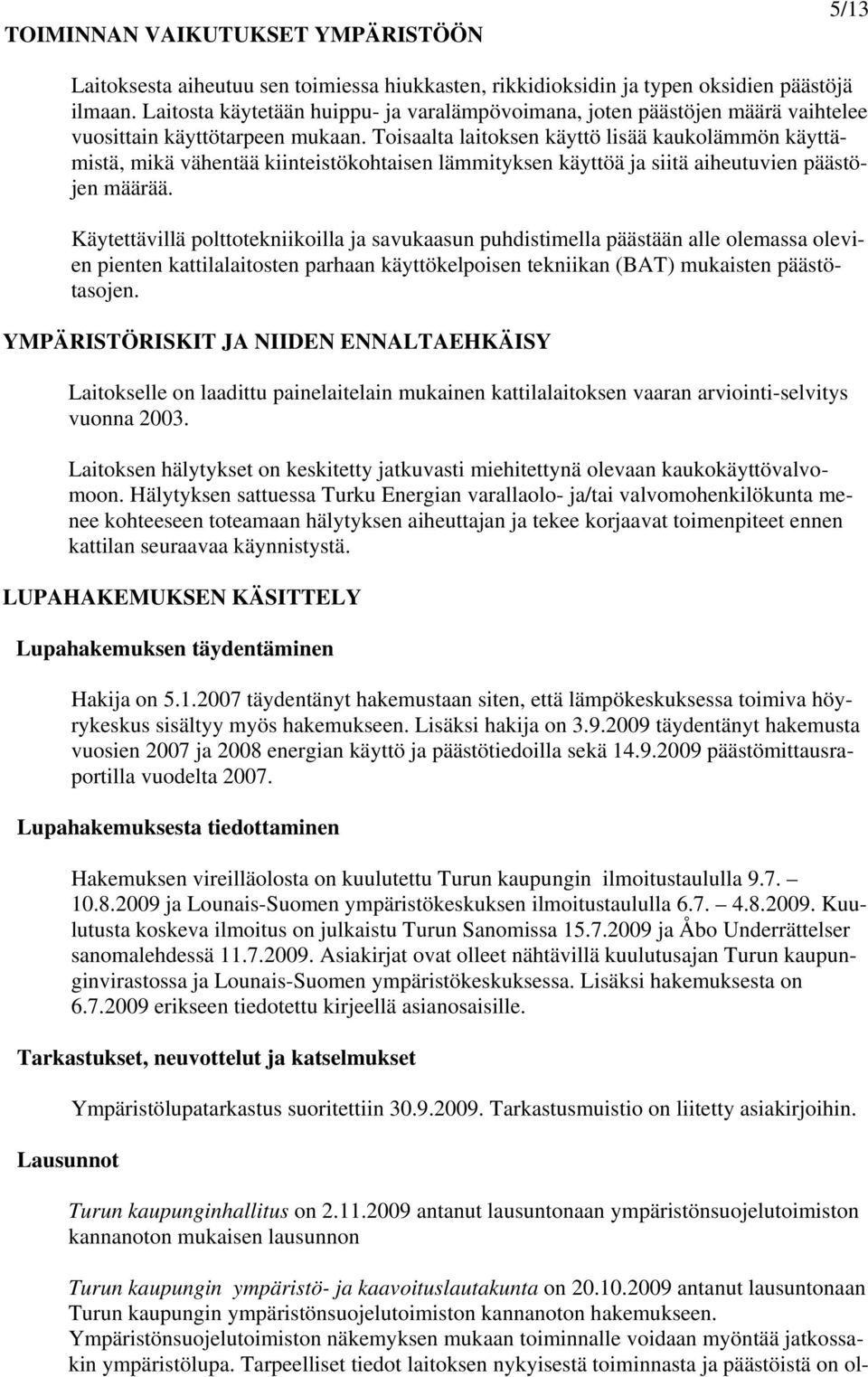 Toisaalta laitoksen käyttö lisää kaukolämmön käyttämistä, mikä vähentää kiinteistökohtaisen lämmityksen käyttöä ja siitä aiheutuvien päästöjen määrää.