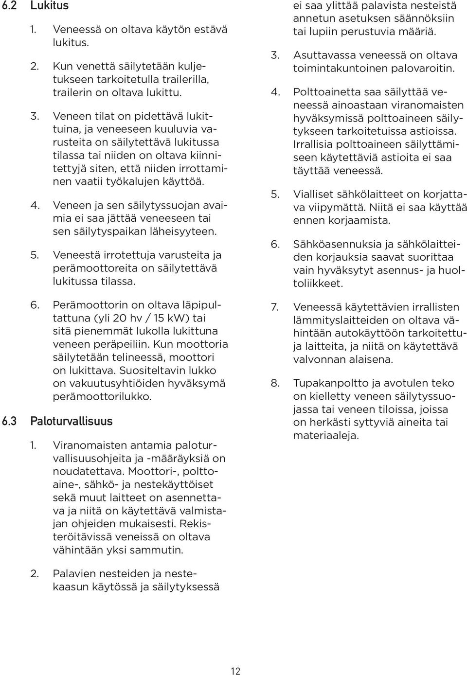 4. Veneen ja sen säilytyssuojan avaimia ei saa jättää veneeseen tai sen säilytyspaikan läheisyyteen. 5. Veneestä irrotettuja varusteita ja perämoottoreita on säilytettävä lukitussa tilassa. 6.