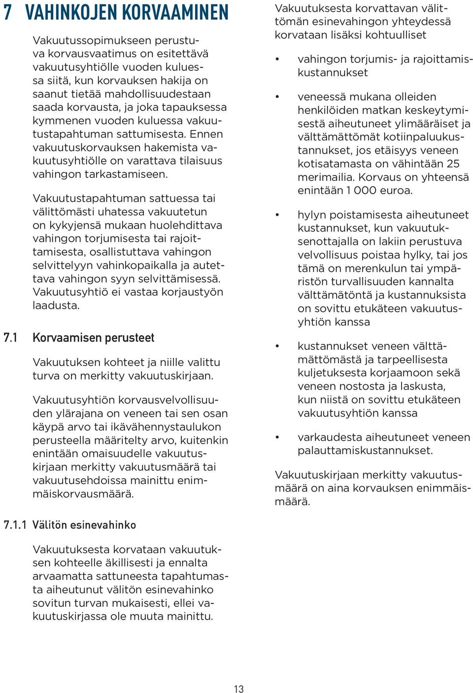 Vakuutustapahtuman sattuessa tai välittömästi uhatessa vakuutetun on kykyjensä mukaan huolehdittava vahingon torjumisesta tai rajoittamisesta, osallistuttava vahingon selvittelyyn vahinkopaikalla ja