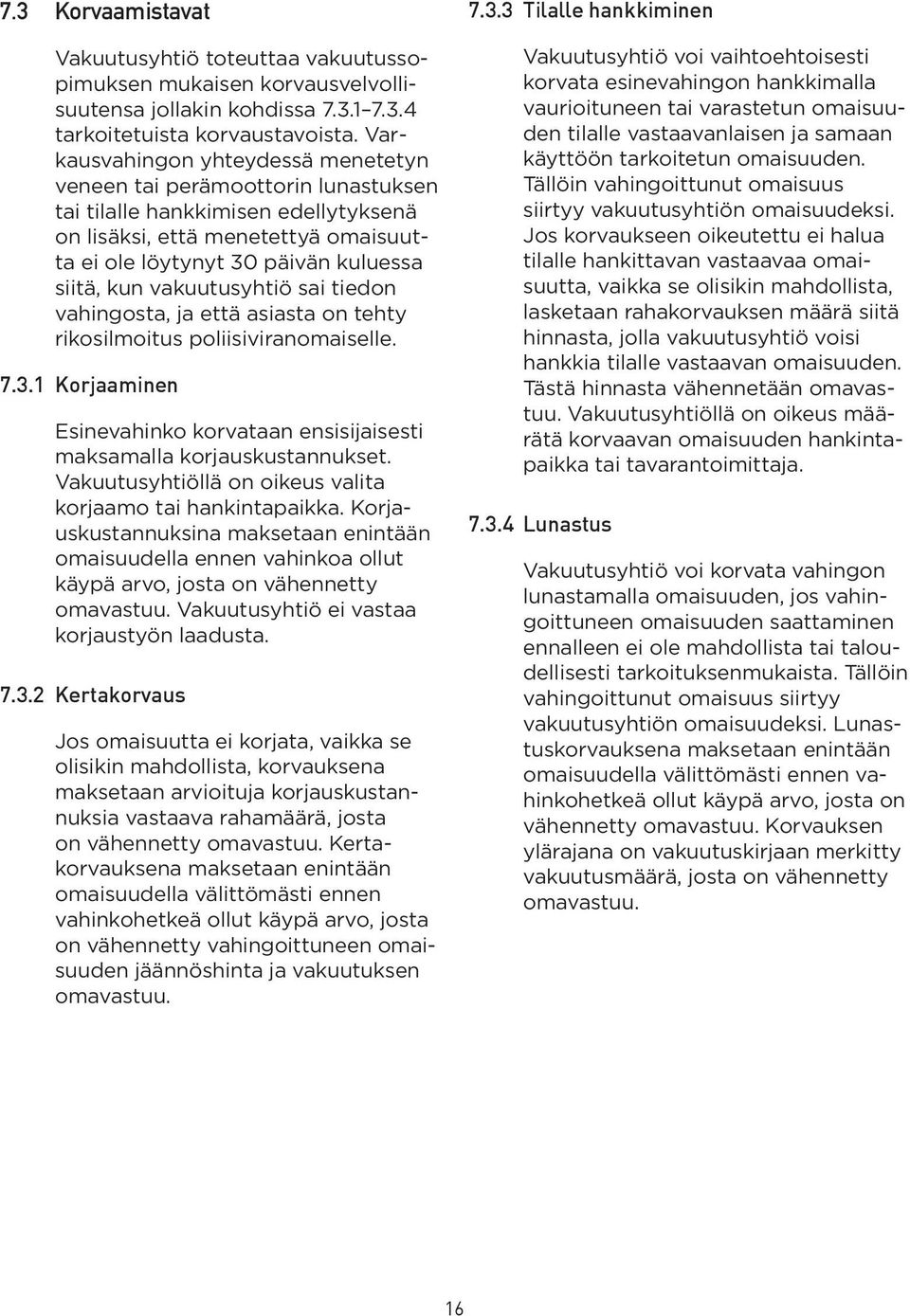 vakuutusyhtiö sai tiedon vahingosta, ja että asiasta on tehty rikosilmoitus poliisiviranomaiselle. 7.3.1 Korjaaminen Esinevahinko korvataan ensisijaisesti maksamalla korjauskustannukset.