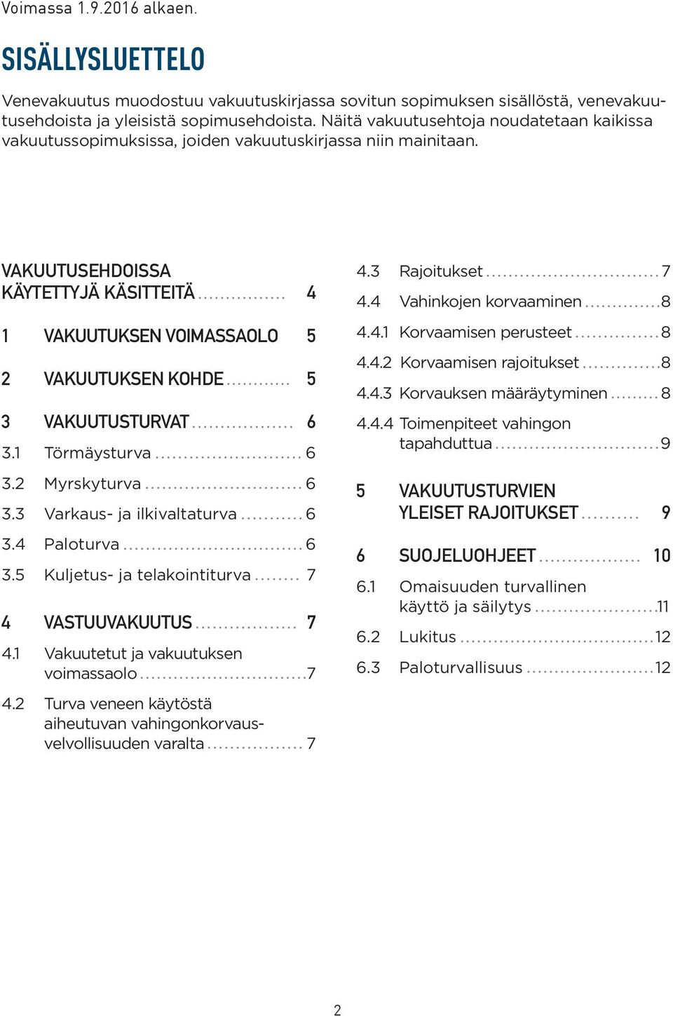 VAKUUTUSEHDOISSA KÄYTETTYJÄ KÄSITTEITÄ 4 1 VAKUUTUKSEN VOIMASSAOLO 5 2 VAKUUTUKSEN KOHDE 5 3 VAKUUTUSTURVAT 6 3.1 Törmäysturva 6 3.2 Myrskyturva 6 3.3 Varkaus- ja ilkivaltaturva 6 3.4 Paloturva 6 3.