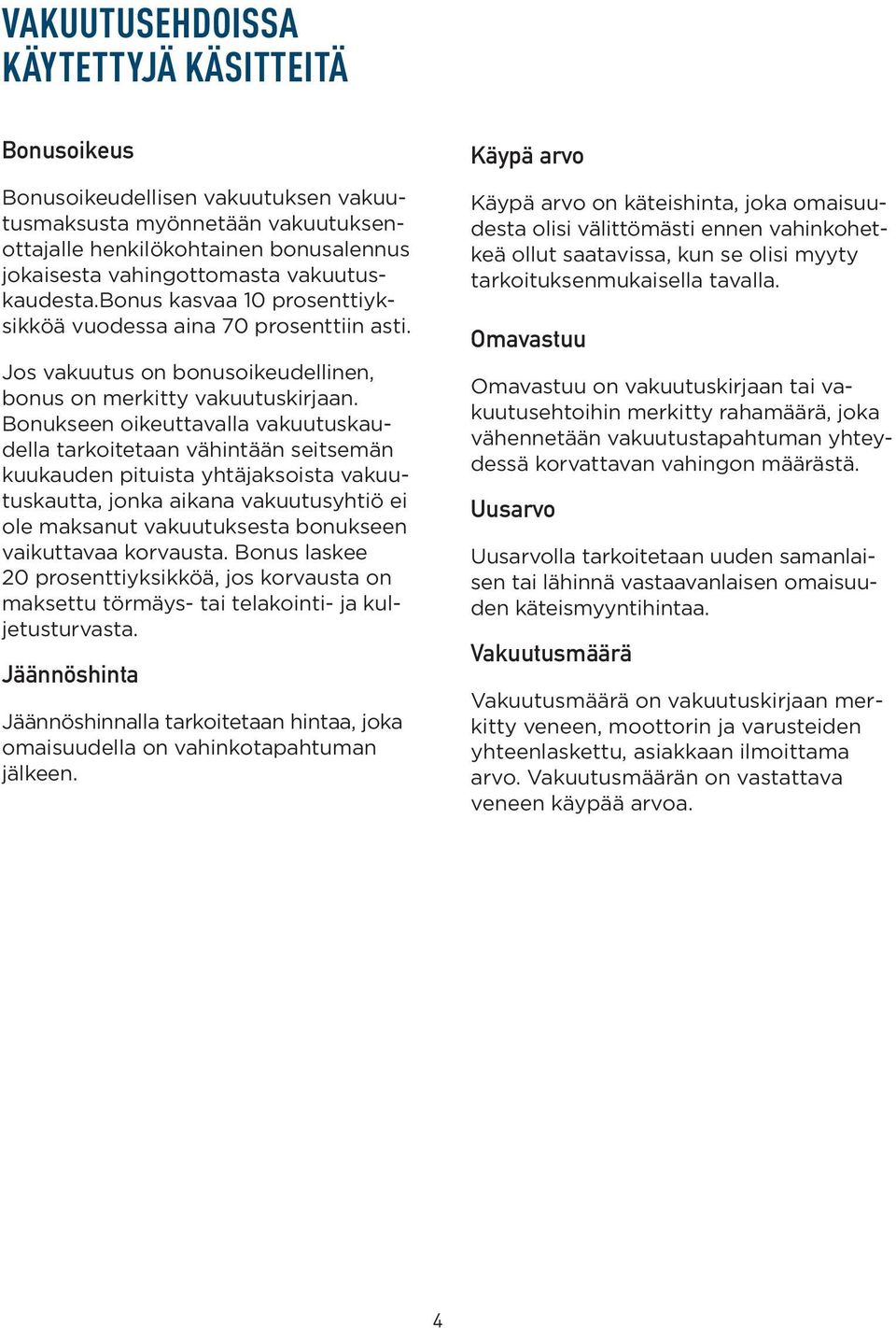 Bonukseen oikeuttavalla vakuutuskaudella tarkoitetaan vähintään seitsemän kuukauden pituista yhtäjaksoista vakuutuskautta, jonka aikana vakuutusyhtiö ei ole maksanut vakuutuksesta bonukseen