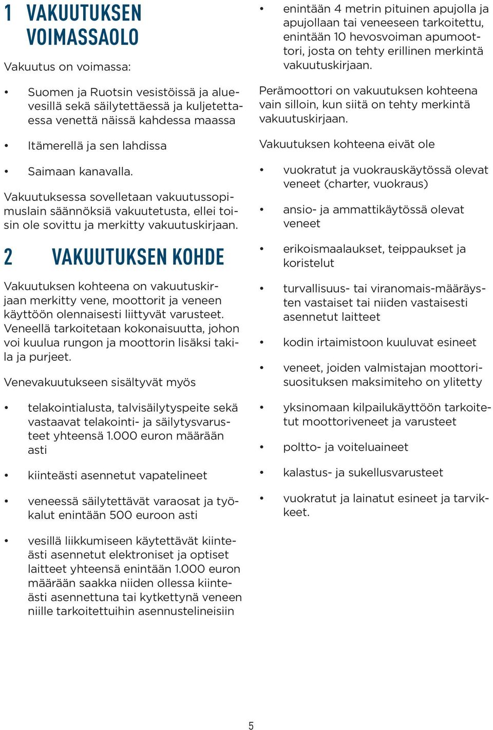 2 VAKUUTUKSEN KOHDE Vakuutuksen kohteena on vakuutuskirjaan merkitty vene, moottorit ja veneen käyttöön olennaisesti liittyvät varusteet.