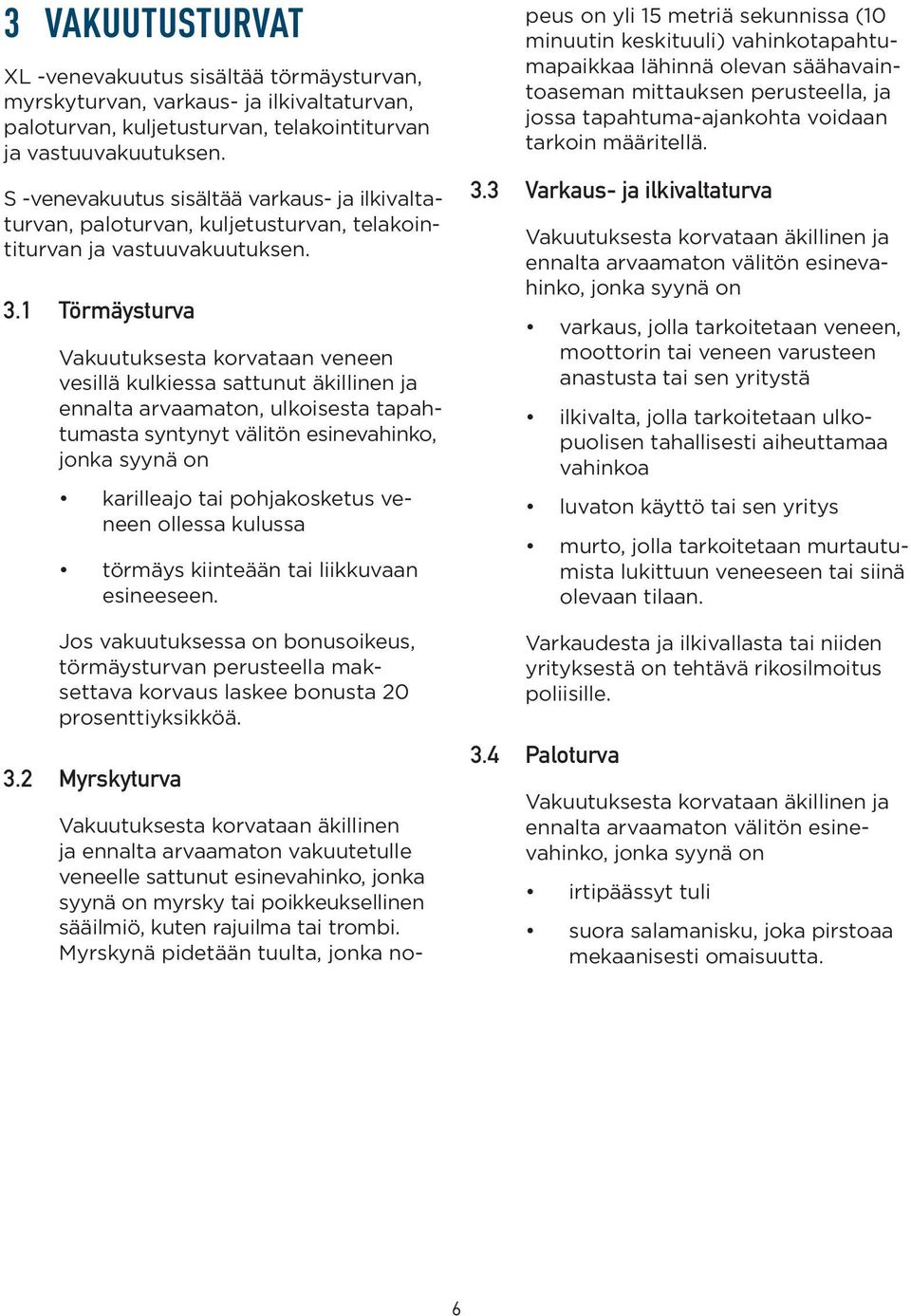 1 Törmäysturva Vakuutuksesta korvataan veneen vesillä kulkiessa sattunut äkillinen ja ennalta arvaamaton, ulkoisesta tapahtumasta syntynyt välitön esinevahinko, jonka syynä on karilleajo tai