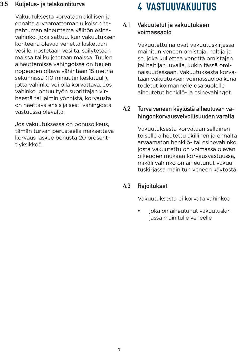 Tuulen aiheuttamissa vahingoissa on tuulen nopeuden oltava vähintään 15 metriä sekunnissa (10 minuutin keskituuli), jotta vahinko voi olla korvattava.