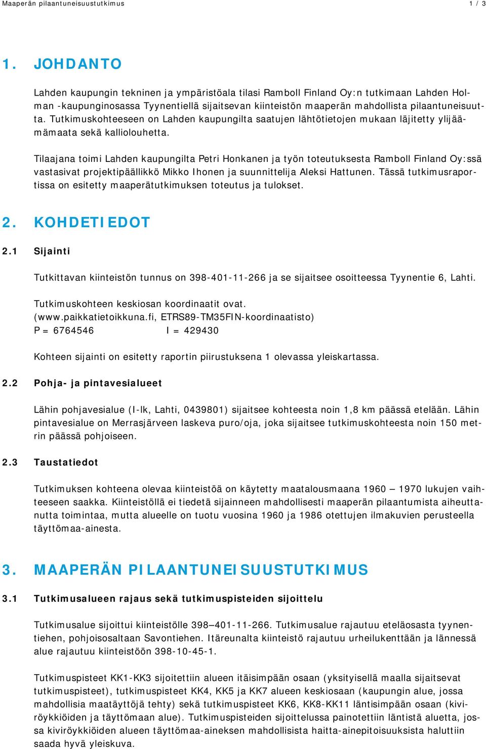 Tutkimuskohteeseen on Lahden kaupungilta saatujen lähtötietojen mukaan läjitetty ylijäämämaata sekä kalliolouhetta.