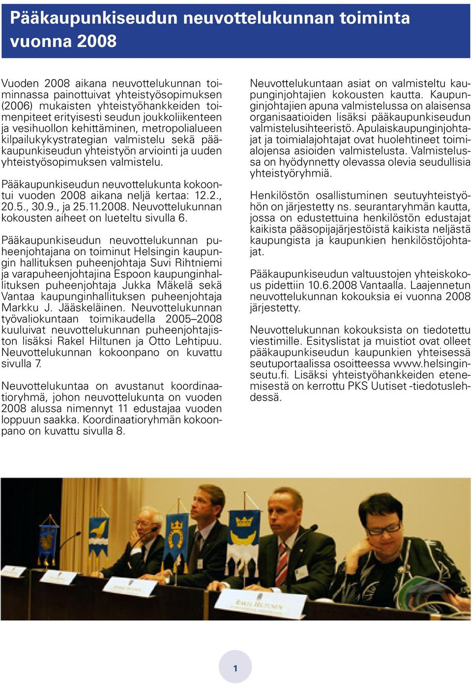 Pääkaupunkiseudun neuvottelukunta kokoontui vuoden 2008 aikana neljä kertaa: 12.2., 20.5., 30.9., ja 25.11.2008. Neuvottelukunnan kokousten aiheet on lueteltu sivulla 6.