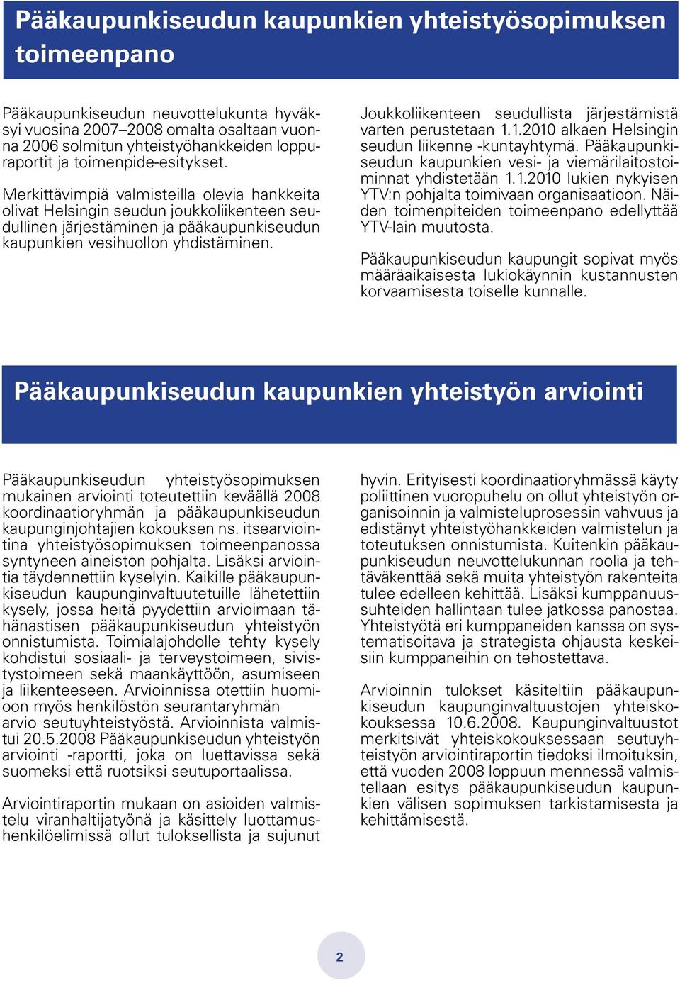 Joukkoliikenteen seudullista järjestämistä varten perustetaan 1.1.2010 alkaen Helsingin seudun liikenne -kuntayhtymä. Pääkaupunkiseudun kaupunkien vesi- ja viemärilaitostoiminnat yhdistetään 1.1.2010 lukien nykyisen YTV:n pohjalta toimivaan organisaatioon.