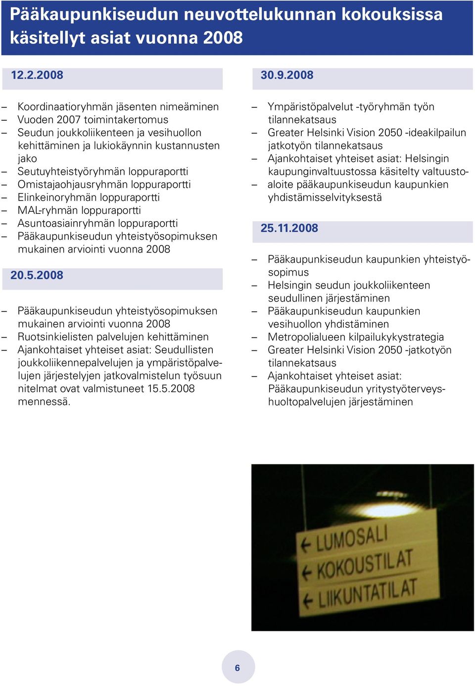 Omistajaohjausryhmän loppuraportti Elinkeinoryhmän loppuraportti MAL-ryhmän loppuraportti Asuntoasiainryhmän loppuraportti Pääkaupunkiseudun yhteistyösopimuksen mukainen arviointi vuonna 2008 20.5.