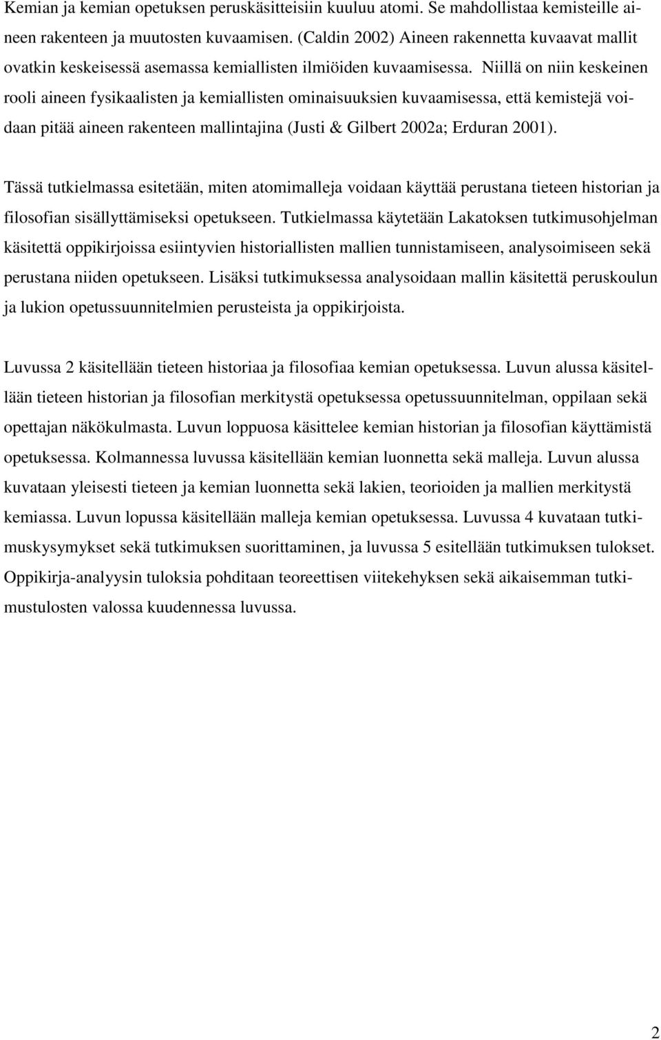Niillä on niin keskeinen rooli aineen fysikaalisten ja kemiallisten ominaisuuksien kuvaamisessa, että kemistejä voidaan pitää aineen rakenteen mallintajina (Justi & Gilbert 2002a; Erduran 2001).