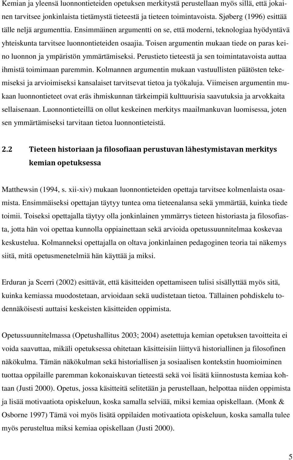 Toisen argumentin mukaan tiede on paras keino luonnon ja ympäristön ymmärtämiseksi. Perustieto tieteestä ja sen toimintatavoista auttaa ihmistä toimimaan paremmin.