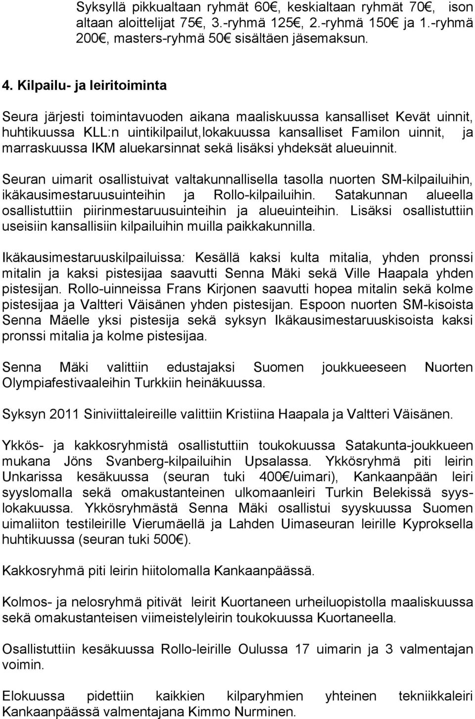 aluekarsinnat sekä lisäksi yhdeksät alueuinnit. Seuran uimarit osallistuivat valtakunnallisella tasolla nuorten SM-kilpailuihin, ikäkausimestaruusuinteihin ja Rollo-kilpailuihin.