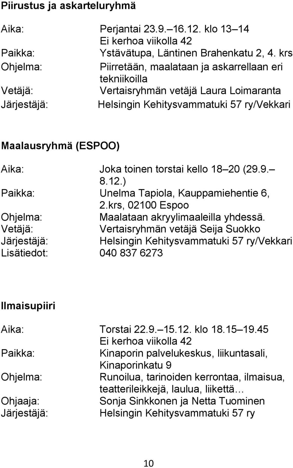 torstai kello 18 20 (29.9. 8.12.) Unelma Tapiola, Kauppamiehentie 6, 2.krs, 02100 Espoo Maalataan akryylimaaleilla yhdessä.