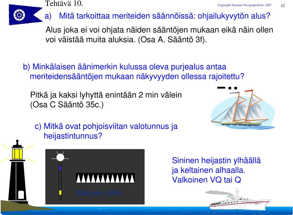 12 b) Minkälaisen äänimerkin kulussa oleva purjealus antaa meriteidensääntöjen mukaan näkyvyyden ollessa rajoitettu?