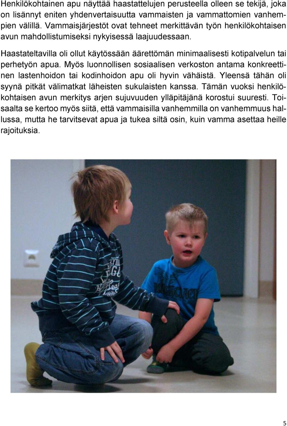 Haastateltavilla oli ollut käytössään äärettömän minimaalisesti kotipalvelun tai perhetyön apua.