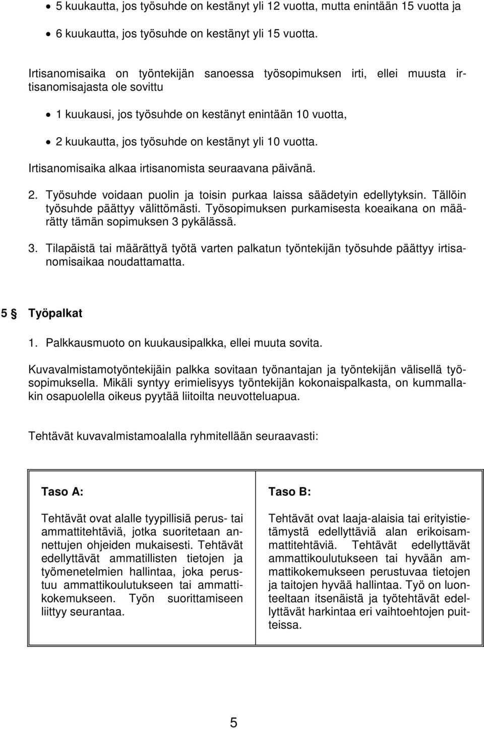 yli 10 vuotta. Irtisanomisaika alkaa irtisanomista seuraavana päivänä. 2. Työsuhde voidaan puolin ja toisin purkaa laissa säädetyin edellytyksin. Tällöin työsuhde päättyy välittömästi.