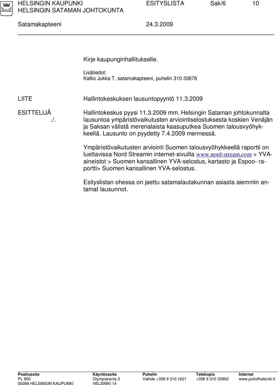 lausuntoa ympäristövaikutusten arviointiselostuksesta koskien Venäjän ja Saksan välistä merenalaista kaasuputkea Suomen talousvyöhykkeellä. Lausunto on pyydetty 7.4.2009 mennessä.