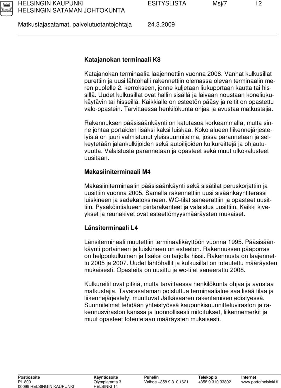 Uudet kulkusillat ovat hallin sisällä ja laivaan noustaan koneliukukäytävin tai hisseillä. Kaikkialle on esteetön pääsy ja reitit on opastettu valo-opastein.