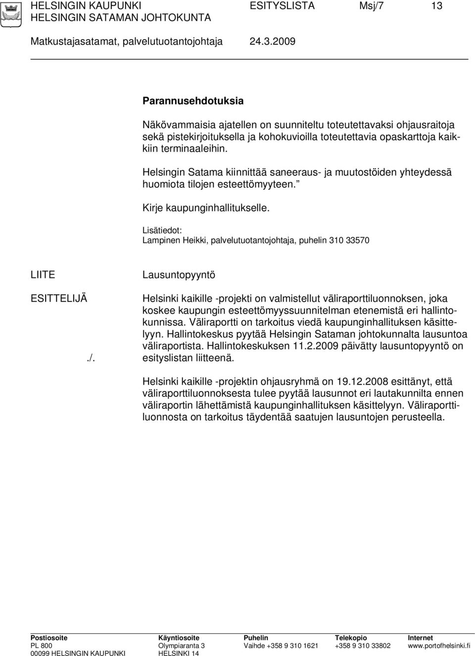 2009 Parannusehdotuksia Näkövammaisia ajatellen on suunniteltu toteutettavaksi ohjausraitoja sekä pistekirjoituksella ja kohokuvioilla toteutettavia opaskarttoja kaikkiin terminaaleihin.