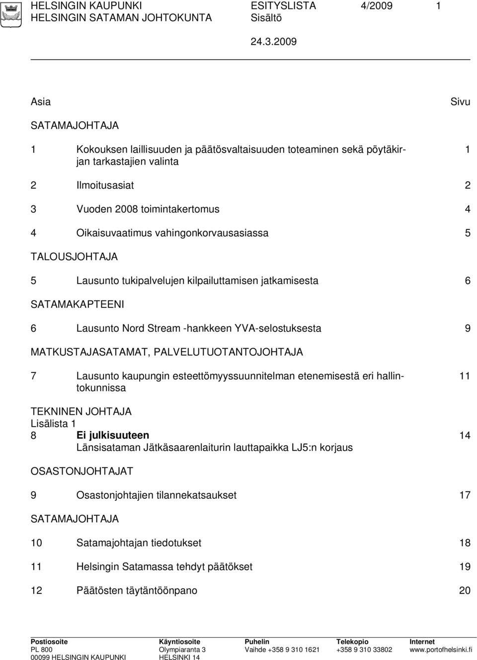 vahingonkorvausasiassa 5 TALOUSJOHTAJA 5 Lausunto tukipalvelujen kilpailuttamisen jatkamisesta 6 SATAMAKAPTEENI 6 Lausunto Nord Stream -hankkeen YVA-selostuksesta 9 MATKUSTAJASATAMAT,