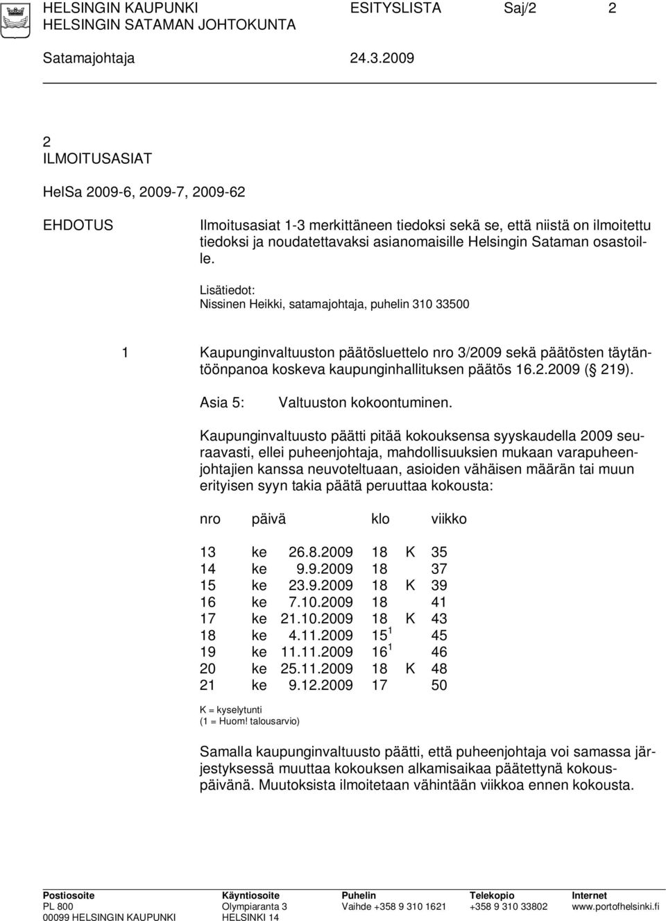 osastoille. Lisätiedot: Nissinen Heikki, satamajohtaja, puhelin 310 33500 1 Kaupunginvaltuuston päätösluettelo nro 3/2009 sekä päätösten täytäntöönpanoa koskeva kaupunginhallituksen päätös 16.2.2009 ( 219).