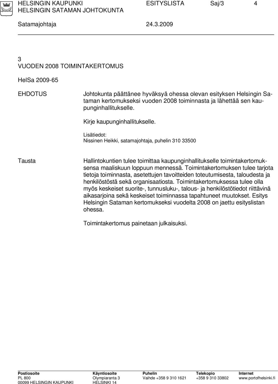 2009 3 VUODEN 2008 TOIMINTAKERTOMUS HelSa 2009-65 EHDOTUS Johtokunta päättänee hyväksyä ohessa olevan esityksen Helsingin Sataman kertomukseksi vuoden 2008 toiminnasta ja lähettää sen
